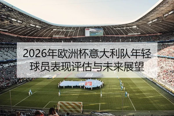 2026年欧洲杯意大利队年轻球员表现评估与未来展望