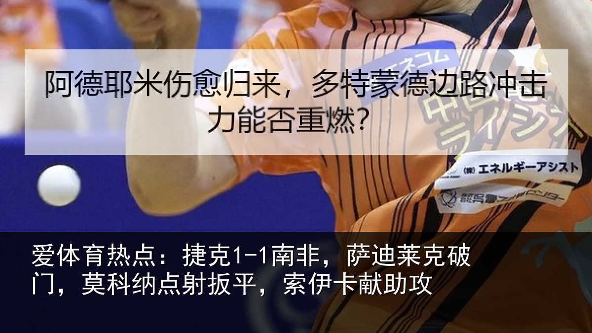 爱体育热点：捷克1-1南非，萨迪莱克破门，莫科纳点射扳平，索伊卡献助攻