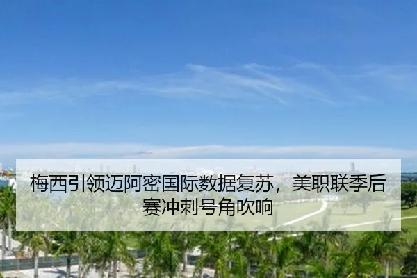 梅西引领迈阿密国际数据复苏，美职联季后赛冲刺号角吹响