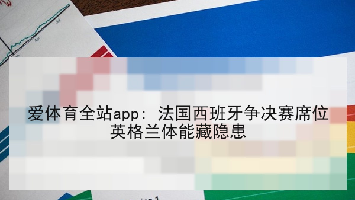 爱体育全站app: 法国西班牙争决赛席位英格兰体能藏隐患