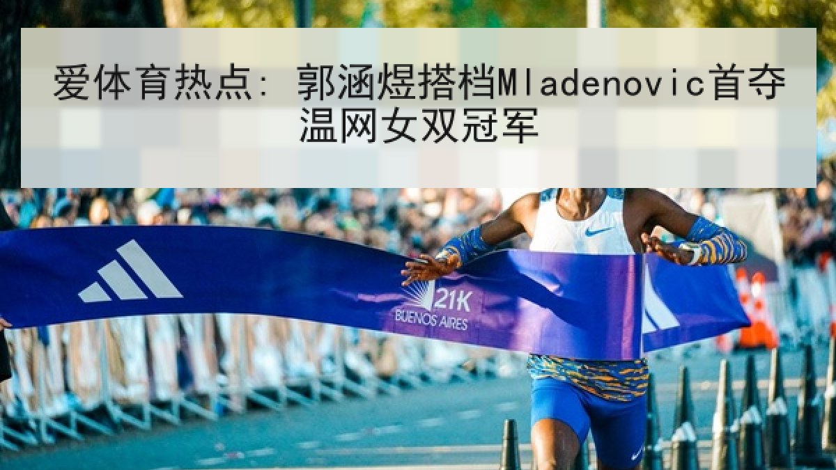 爱体育热点: 郭涵煜搭档Mladenovic首夺温网女双冠军
