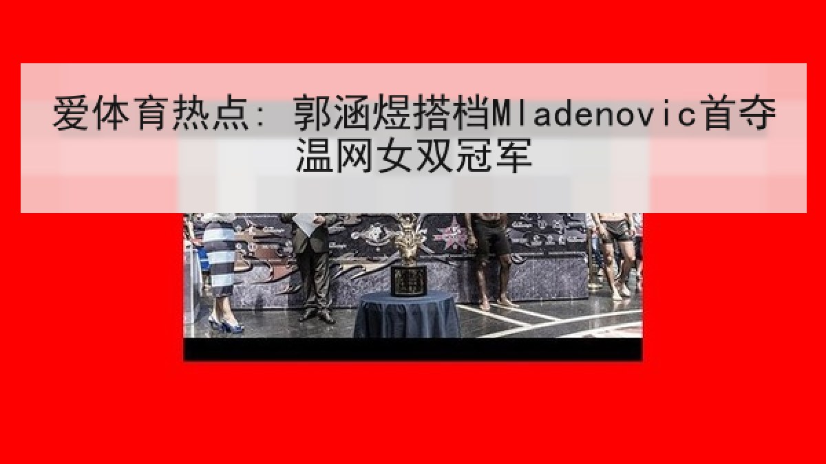 爱体育热点: 郭涵煜搭档Mladenovic首夺温网女双冠军