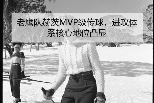 老鹰队赫茨MVP级传球，进攻体系核心地位凸显