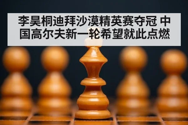 李昊桐迪拜沙漠精英赛夺冠 中国高尔夫新一轮希望就此点燃
