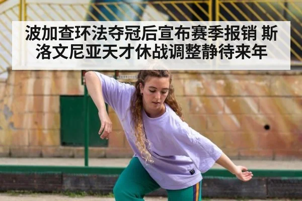波加查环法夺冠后宣布赛季报销 斯洛文尼亚天才休战调整静待来年