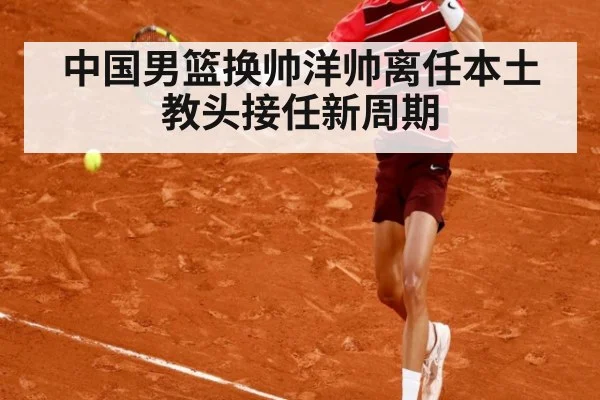 中国男篮换帅洋帅离任本土教头接任新周期