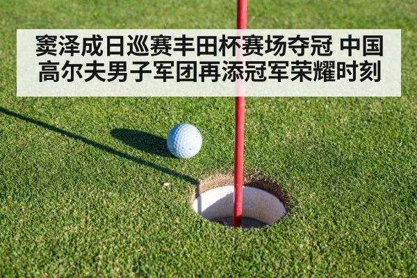 窦泽成日巡赛丰田杯赛场夺冠 中国高尔夫男子军团再添冠军荣耀时刻