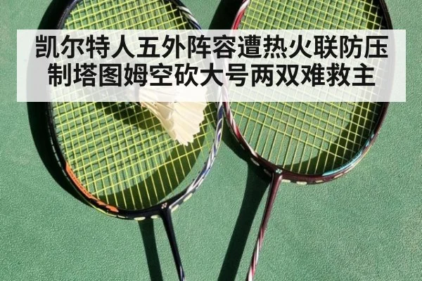 凯尔特人五外阵容遭热火联防压制塔图姆空砍大号两双难救主